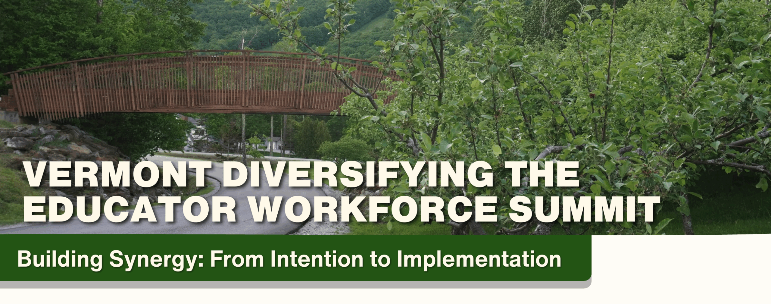 An image of a wooden bridge overpass surrounded by green trees. On top of the image is the title of the event, "Vermont Diversifying the Educator Workforce Summit." And additional tagline appears below that says, "Building Synergy: From Intention to Implementation." 